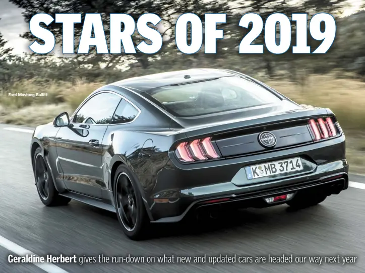  ??  ?? Ford Mustang Bullitt Geraldine Herbert gives the run-down on what new and updated cars are headed our way next year
