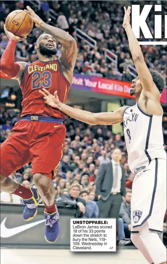  ?? AP ?? UNSTOPPABL­E: LeBron James scored 18 of his 33 points down the stretch to bury the Nets, 119109, Wednesday in Cleveland.