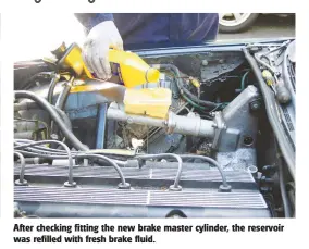  ??  ?? After checking fitting the new brake master cylinder, the reservoir was refilled with fresh brake fluid.