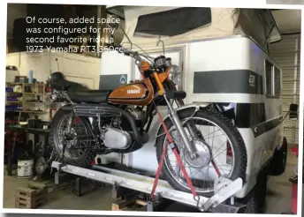  ??  ?? Of course, added space was configured for my second favorite ride, a 1973 Yamaha RT3 360cc.