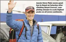  ??  ?? Aussie Steve Plain waves goodbye to Nepal on Saturday after climbing Mount Everest, completing mission to scale highest peaks on all seven continents.