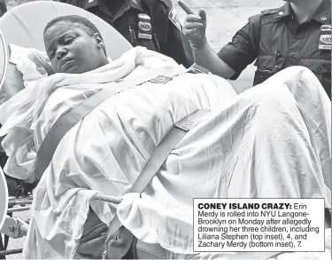  ?? ?? CONEY ISLAND CRAZY: Erin Merdy is rolled into NYU LangoneBro­oklyn on Monday after allegedly drowning her three children, including Liliana Stephen (top inset), 4, and Zachary Merdy (bottom inset), 7.