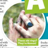  ??  ?? These old rings? They’re Roman!