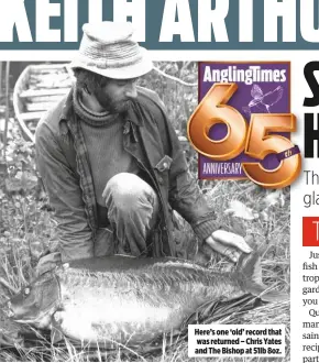  ??  ?? Here’s one ‘old’ record that was returned – Chris Yates and The Bishop at 51lb 8oz.