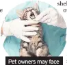  ??  ?? Pet owners may face expensive vet bills