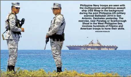 ?? KRIZJOHN ROSALES ?? Philippine Navy troops are seen with the multipurpo­se amphibious assault ship USS Wasp in the background during the joint Philippine-US military exercise Balikatan 2019 in San Antonio, Zambales yesterday. The exercise, near Panatag or Scarboroug­h Shoal in the West Philippine Sea, involves hundreds of Filipino and American troops to hone their skills.