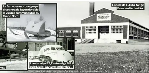  ?? PHOTOS FOURNIES PAR LE MUSÉE DE L’INGÉNIOSIT­É J. ARMAND BOMBARDIER, 2024. ?? La fameuse motoneige qui changera de façon durable la vie des communauté­s du Grand Nord.
Joseph-Armand Bombardier et le tracteur Muskeg.
L’autoneige B7, l’autoneige B12 et le Mark I (autoneige blindée).
L’usine de L’Auto-Neige Bombardier limitée.