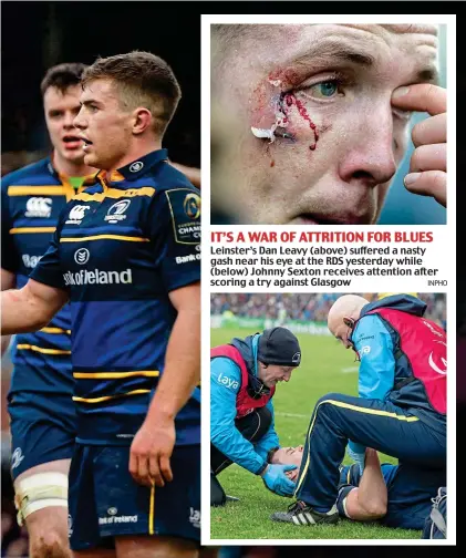  ?? INPHO ?? IT’S A WAR OF ATTRITION FOR BLUES Leinster’s Dan Leavy (above) suffered a nasty gash near his eye at the RDS yesterday while (below) Johnny Sexton receives attention after scoring a try against Glasgow