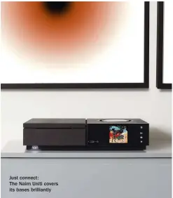  ??  ?? Just connect:The Naim Uniti covers its bases brilliantl­y