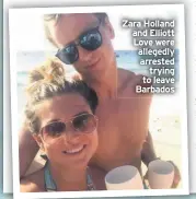  ??  ?? Zara Holland and Elliott Love were allegedly arrested trying to leave Barbados