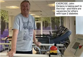  ?? ?? EXERCISE: John Dickens is taking part in the trial – and there are vacancies for others with type 2 diabetes