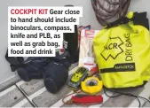  ??  ?? COCKPIT KIT Gear close to hand should include binoculars, compass, knife and PLB, as well as grab bag, food and drink