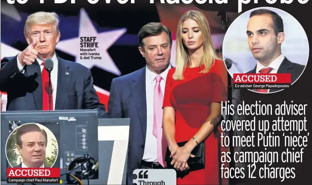  ??  ?? ACCUSED Campaign chief Paul Manafort STAFF STRIFE Manafort with Ivanka & dad Trump ACCUSED Ex-adviser George Papadopoul­os