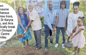  ?? ?? From left: Winsome and Alphansus Davis, Andrew Irons, Alex Irons, Dr Karyna Davis-irons, and Aria Irons symbolical­ly break ground for Chrispal Medical Centre last Friday.