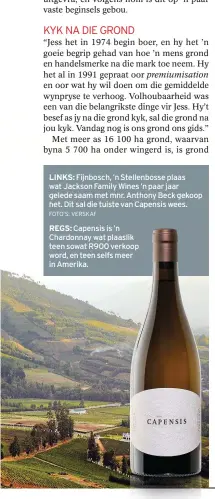  ?? FOTO’S: VERSKAF ?? LINKS: Fijnbosch, ’n Stellenbos­se plaas wat Jackson Family Wines ’n paar jaar gelede saam met mnr. Anthony Beck gekoop het. Dit sal die tuiste van Capensis wees. REGS: Capensis is ’n Chardonnay wat plaaslik teen sowat R900 verkoop word, en teen selfs meer in Amerika.