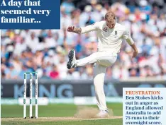  ??  ?? FRUSTRATIO­N Ben Stokes kicks out in anger as England allowed Australia to add 75 runs to their overnight score.