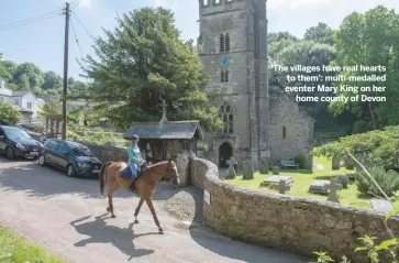  ??  ?? ‘the villages have real hearts to them’: multi-medalled eventer mary King on herhome county of devon