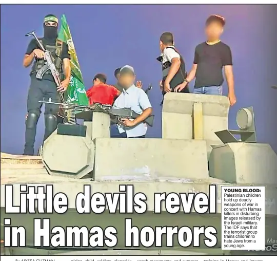  ?? ?? YOUNG BLOOD: Palestinia­n children hold up deadly weapons of war in concert with Hamas killers in disturbing images released by the Israeli military. The IDF says that the terrorist group trains children to hate Jews from a young age.