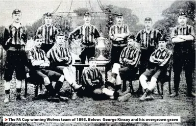  ??  ?? > The FA Cup winning Wolves team of 1893. Below: George Kinsey and his overgrown grave