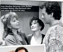  ??  ?? Avec Dorothée Berryman (Julie Bastien) et Robert Maltais (Guy Bachand) dans une scène des Dames de coeur.
Dans Des dames de coeur,