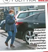  ??  ?? Prokurator przyjechał­a wczoraj do Szpitala Bródnowski­ego, aby przesłucha­ć Romana Giertycha