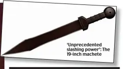  ??  ?? ‘Unpreceden­ted slashing power’: The 19-inch machete