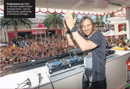  ??  ?? Performanc­e art:EDM is “the new sound of American pop music,” says DJ David Guetta, performing at the Encore in Vegas.