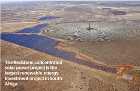  ?? ?? The Redstone concentrat­ed solar power project is the largest renewable energy investment project in South Africa.