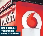  ?? ?? ON A ROLL: Vodafone is going ‘Gigafast’