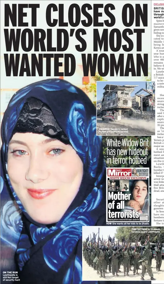  ??  ?? ON THE RUN Lewthwaite is still No1 target of security hunt CHAOTIC Yemen is racked by war and political turmoilVOW She wants all her kids to be jihadisPRO­TECTION Al-Shabaab fanatics guard Lewthwaite