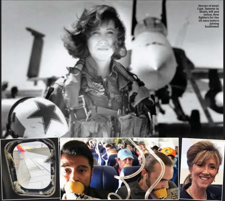  ??  ?? Nerves of steel: Capt. Tammie Jo Shults, left and below, flew fighters for the US navy before joining Southwest Panic: Ms Riordan was sucked out when this window shattered causing the cabin pressure to drop and forcing panicked passengers to use the...