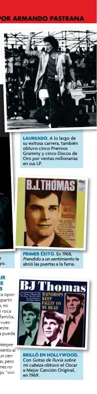  ??  ?? LAUREADO. A A OA A llo llargo dde su exitosa carrera, también obtuvo cinco Premios grammy y cinco discos de Oro por ventas millonaria­s en sus LP.
PRIMER ÉXITO. En 1968, Prendidoau­nsentimien­to le abrió las puertas a la fama.
BRILLÓ EN HOLLYWOOD HOLLYWOOD.
Con Gotas de lluvia sobre micabeza obtuvo el Oscar a Mejor Canción Original, en 1969.