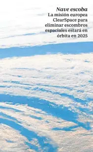  ?? ESA ?? Nave escoba
La misión europea ClearSpace para eliminar escombros espaciales estará en órbita en 2025