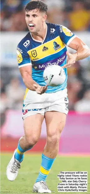  ?? ?? The pressure will be on highly rated Titans rookie Toby Sexton as he faces NRL star Daly CherryEvan­s in Saturday night’s clash with Manly. Picture: Chris Hyde/getty Images