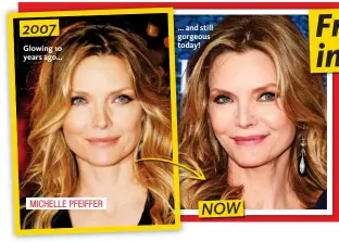  ??  ?? Glowing 10 years ago… … and still gorgeous today! 2007 MICHELLE PFEIFFER NOW