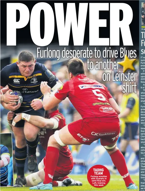  ??  ?? TADHG TEAM Furlong wrestles with Scarlets in semi-final win. Left, training this week