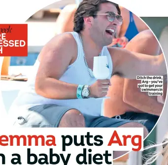  ??  ?? Ditch the drink, Arg – you’ve got to get your swimmers in training