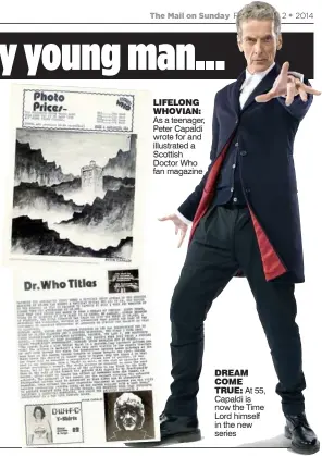  ??  ?? LIFELONG WHOVIAN: As a teenager, Peter Capaldi wrote for and illustrate­d a Scottish Doctor Who fan magazine DREAM COME TRUE: At 55, Capaldi is now the Time Lord himself
the new series