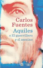  ??  ?? Aquiles o el guerriller­o y el asesino Carlos Fuentes México: Penguin Random House Grupo Editorial, 2016