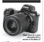  ??  ?? Might there be a more affordable APS-C version of the Nikon Z?