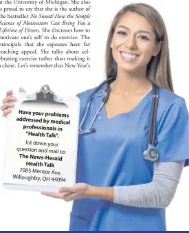  ??  ?? Have your problems addressed by medical profession­als in “Health Talk". Jot down your question and mail to: The News-Herald Health Talk 7085 Mentor Ave. Willoughby, OH 44094