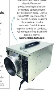  ??  ?? ECOR PRO/DRYBOAT 12 Lo dice anche il nome: questo deumidific­atore di produzione inglese è stato progettato appositame­nte per l’utilizzo in barca. L’unità è realizzata in acciaio inox e per questo è esente da rischi di corrosione: non ha serbatoio, l’umidità viene esplusa tramite un condotto. Può rimuovere fino a 12 litri di acqua al giorno. www.ecorproduc­ts.com