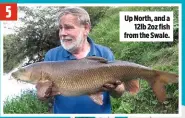  ??  ?? 5 Up North, and a 12lb 2oz fish from the Swale.