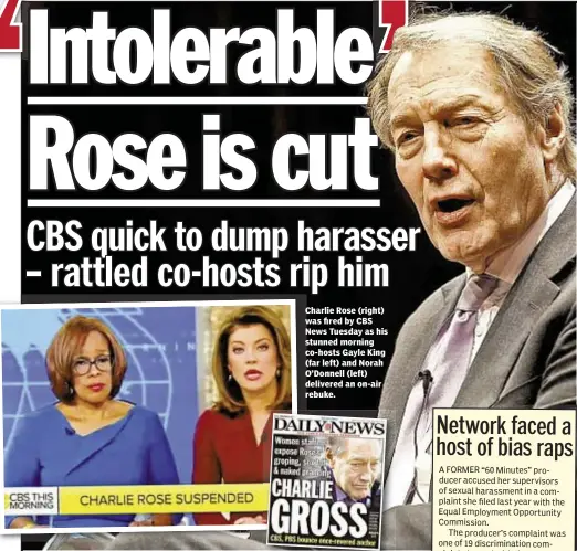  ??  ?? Charlie Rose (right) was fired by CBS News Tuesday as his stunned morning co-hosts Gayle King (far left) and Norah O’Donnell (left) delivered an on-air rebuke.