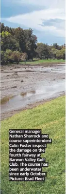  ?? Picture: Brad Fleet ?? General manager Nathan Sharrock and course superinten­dent Colin Foster inspect the damage on the fourth fairway at Barwon Valley Golf Club. The course has been underwater since early October.