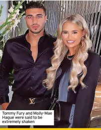  ?? ?? Tommy Fury and Molly-Mae Hague were said to be extremely shaken