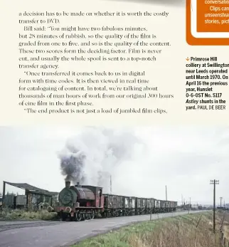  ??  ?? Primrose Hill colliery at Swillingto­n near Leeds operated until March 1970. On April 16 the previous year, Hunslet 0-6-0ST No. S117 Astley shunts in the yard. PAUL DE BEER