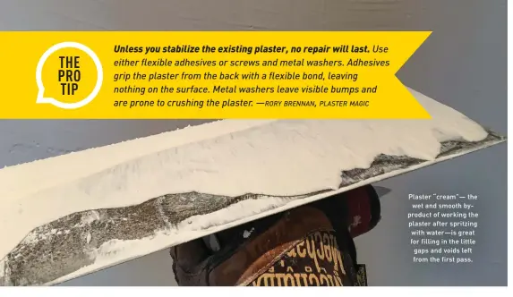  ??  ?? FAR LEFT Alex Santantoni­o applies the finish coat to newly refreshed plaster walls. The process results in a silkysmoot­h, almost shiny, paint-ready finish. Plaster “cream”— the wet and smooth byproduct of working the plaster after spritzing with water—is great for filling in the little gaps and voids left from the first pass.