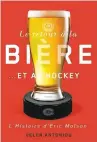  ??  ?? LE RETOUR À LA BIÈRE... ET AU HOCKEY Helen Antoniou McGill - Queen’s University Press 496 pages