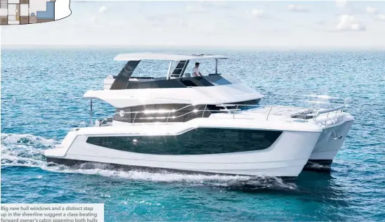  ?? ?? Big new hull windows and a distinct step up in the sheerline suggest a class-beating forward owner’s cabin spanning both hulls